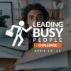 Leading Busy People Challenge - April 2021